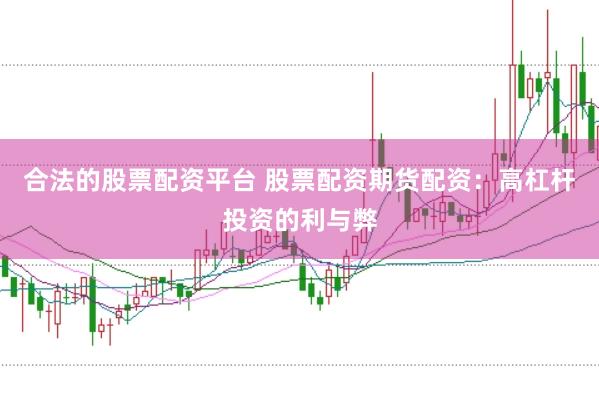 合法的股票配资平台 股票配资期货配资：高杠杆投资的利与弊