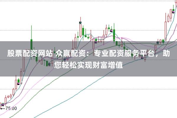 股票配资网站 众赢配资：专业配资服务平台，助您轻松实现财富增值