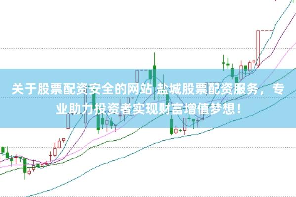 关于股票配资安全的网站 盐城股票配资服务，专业助力投资者实现财富增值梦想！