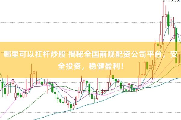 哪里可以杠杆炒股 揭秘全国前规配资公司平台，安全投资，稳健盈利！