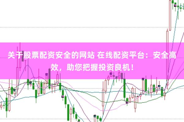 关于股票配资安全的网站 在线配资平台：安全高效，助您把握投资良机！