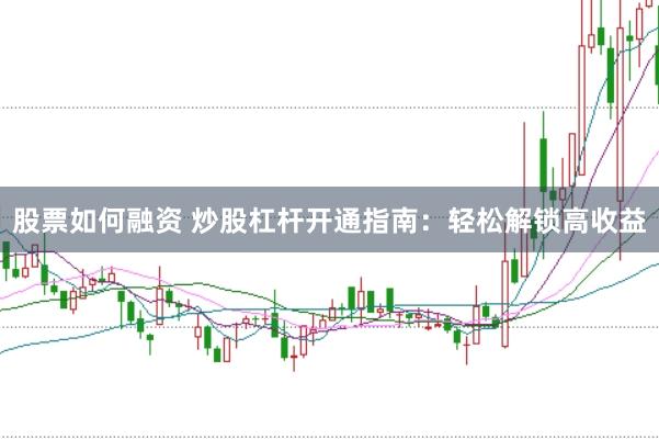 股票如何融资 炒股杠杆开通指南：轻松解锁高收益