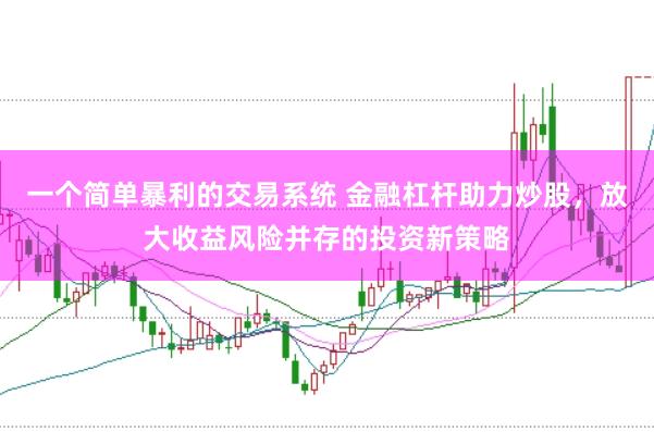 一个简单暴利的交易系统 金融杠杆助力炒股，放大收益风险并存的投资新策略