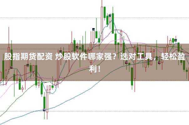 股指期货配资 炒股软件哪家强？选对工具，轻松盈利！