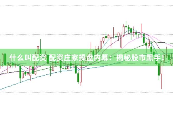 什么叫配资 配资庄家操盘内幕：揭秘股市黑手！