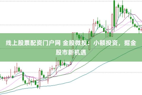 线上股票配资门户网 金股微投：小额投资，掘金股市新机遇