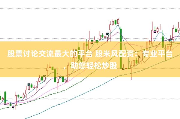 股票讨论交流最大的平台 股米风配资：专业平台，助您轻松炒股
