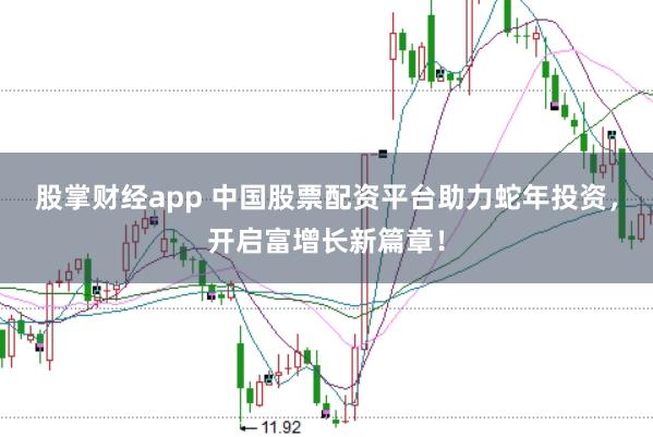 股掌财经app 中国股票配资平台助力蛇年投资，开启富增长新篇章！