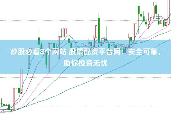 炒股必看8个网站 股票配资平台网：安全可靠，助你投资无忧