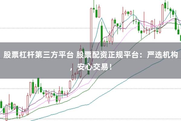股票杠杆第三方平台 股票配资正规平台：严选机构，安心交易！