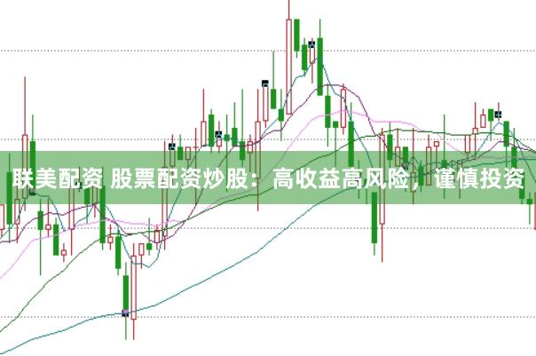 联美配资 股票配资炒股：高收益高风险，谨慎投资