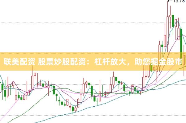 联美配资 股票炒股配资：杠杆放大，助您掘金股市