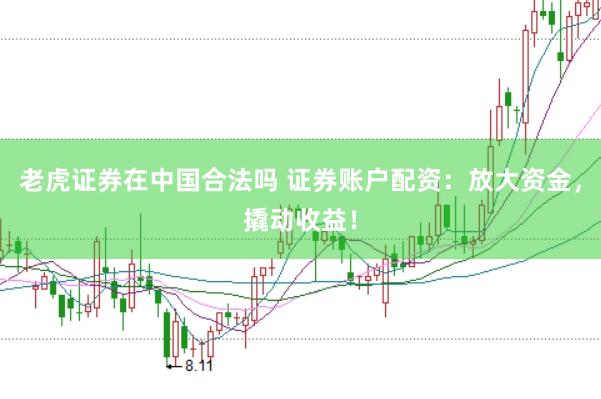 老虎证券在中国合法吗 证券账户配资：放大资金，撬动收益！