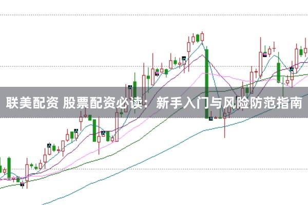 联美配资 股票配资必读：新手入门与风险防范指南