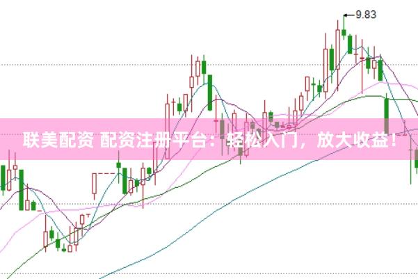 联美配资 配资注册平台：轻松入门，放大收益！