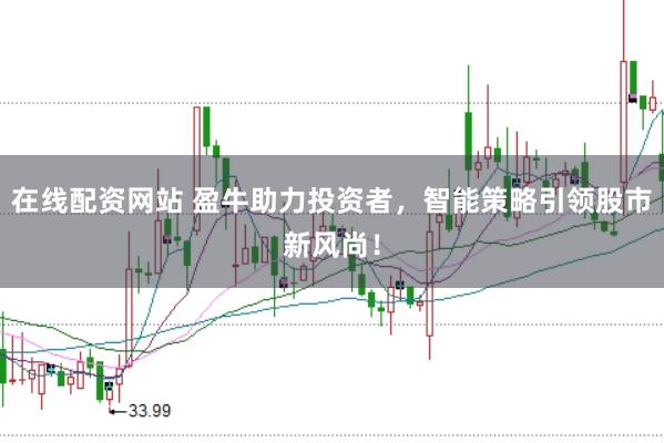 在线配资网站 盈牛助力投资者，智能策略引领股市新风尚！