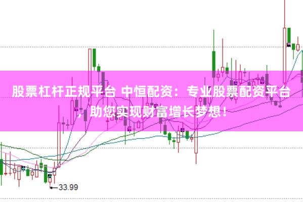 股票杠杆正规平台 中恒配资：专业股票配资平台，助您实现财富增长梦想！
