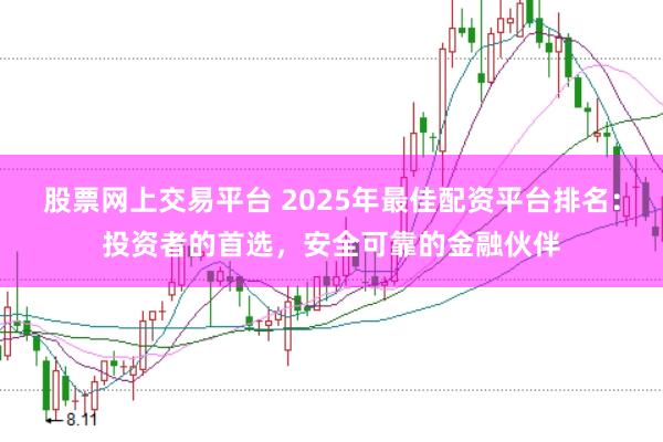 股票网上交易平台 2025年最佳配资平台排名：投资者的首选，安全可靠的金融伙伴