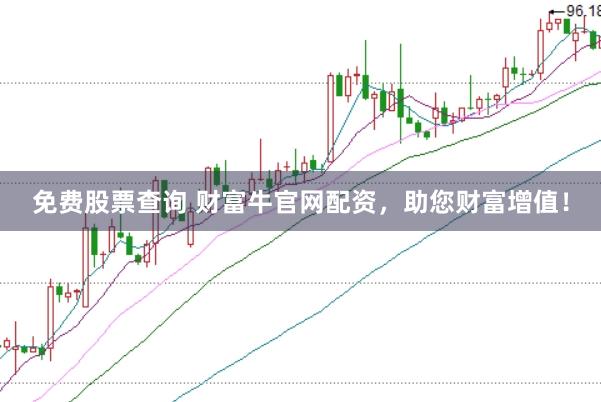 免费股票查询 财富牛官网配资，助您财富增值！