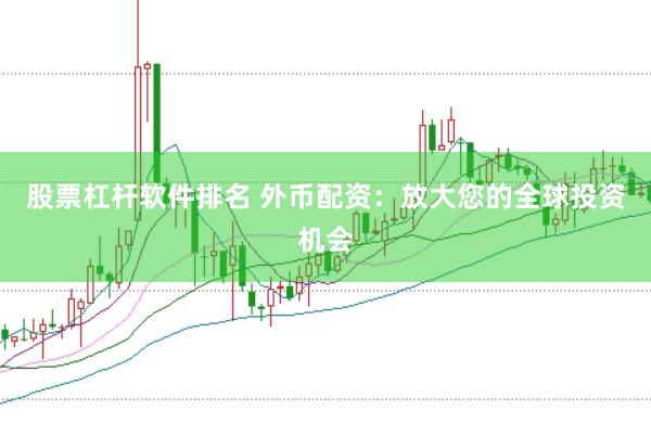 股票杠杆软件排名 外币配资：放大您的全球投资机会