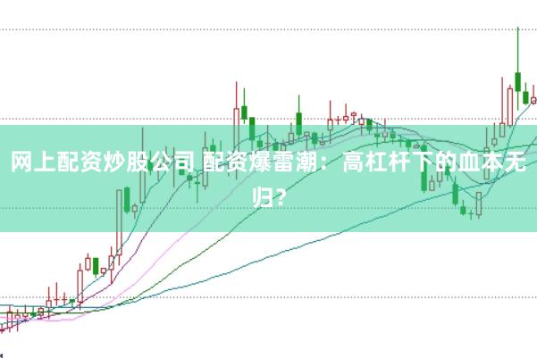网上配资炒股公司 配资爆雷潮：高杠杆下的血本无归？
