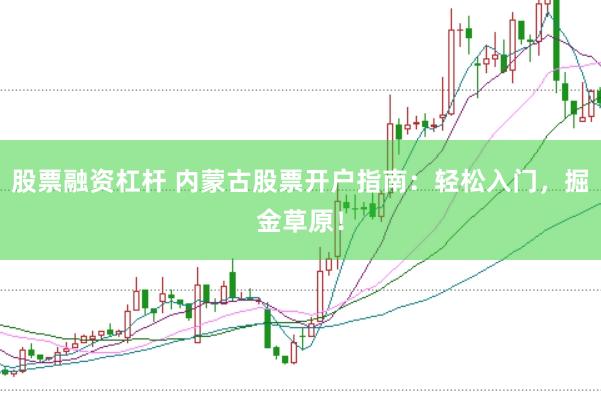 股票融资杠杆 内蒙古股票开户指南：轻松入门，掘金草原！
