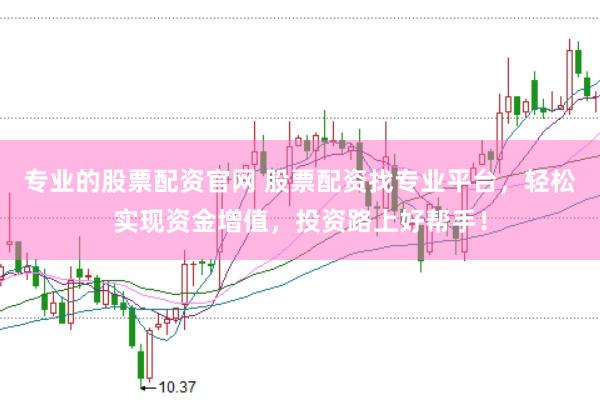 专业的股票配资官网 股票配资找专业平台，轻松实现资金增值，投资路上好帮手！