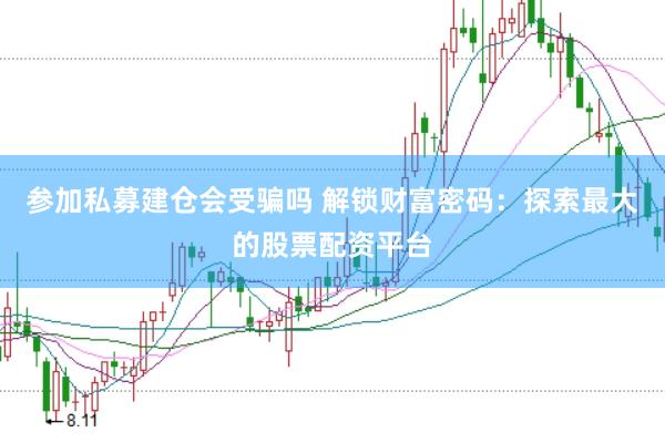 参加私募建仓会受骗吗 解锁财富密码：探索最大的股票配资平台