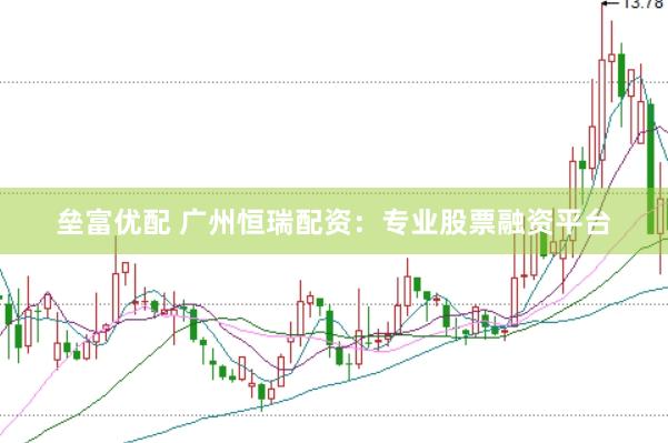 垒富优配 广州恒瑞配资：专业股票融资平台