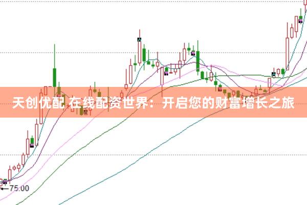 天创优配 在线配资世界：开启您的财富增长之旅