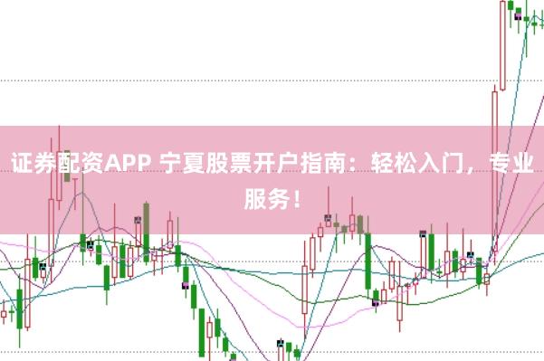 证券配资APP 宁夏股票开户指南：轻松入门，专业服务！