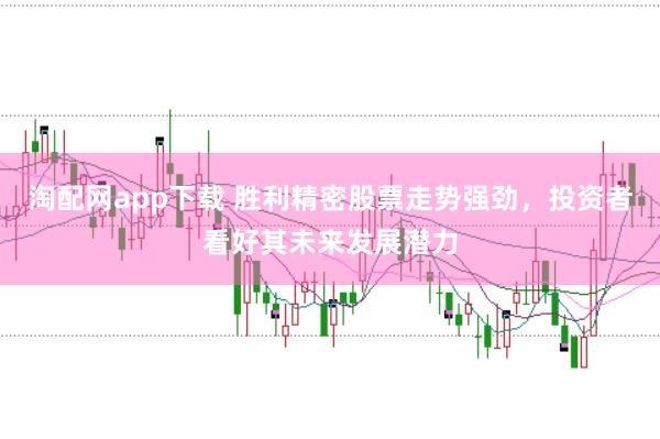 淘配网app下载 胜利精密股票走势强劲，投资者看好其未来发展潜力