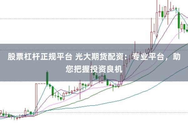 股票杠杆正规平台 光大期货配资：专业平台，助您把握投资良机