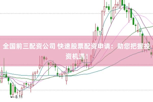 全国前三配资公司 快速股票配资申请：助您把握投资机遇！