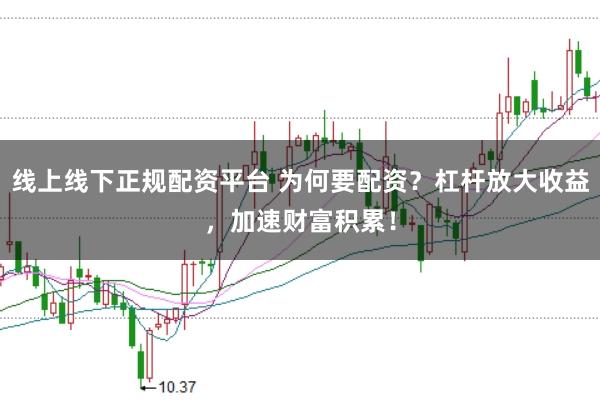 线上线下正规配资平台 为何要配资？杠杆放大收益，加速财富积累！