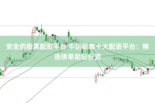 安全的股票配资平台 中国股票十大配资平台：精选榜单助您投资