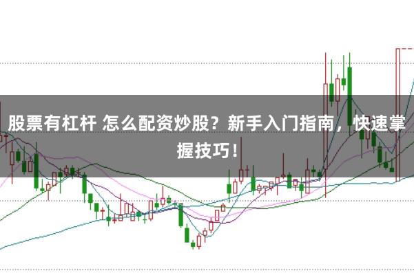 股票有杠杆 怎么配资炒股？新手入门指南，快速掌握技巧！