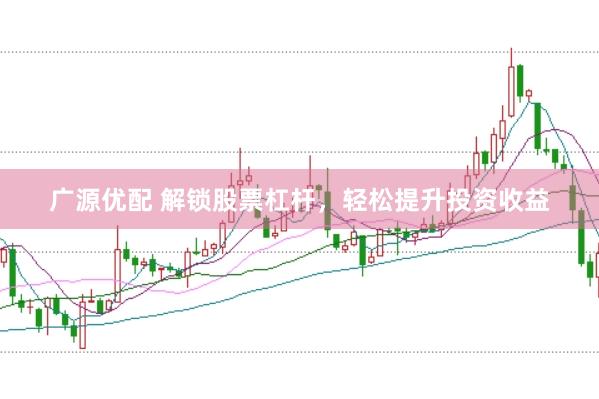 广源优配 解锁股票杠杆，轻松提升投资收益