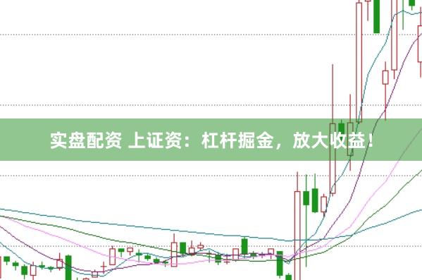 实盘配资 上证资：杠杆掘金，放大收益！