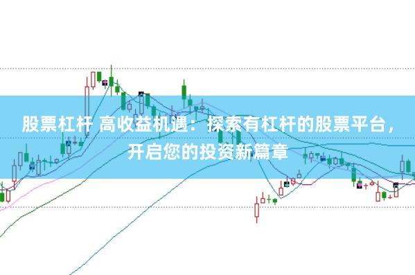 股票杠杆 高收益机遇：探索有杠杆的股票平台，开启您的投资新篇章