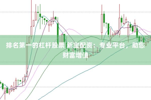 排名第一的杠杆股票 新宝配资：专业平台，助您财富增值