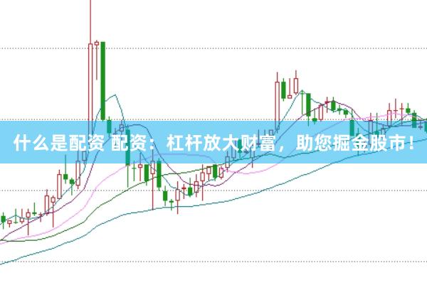 什么是配资 配资：杠杆放大财富，助您掘金股市！