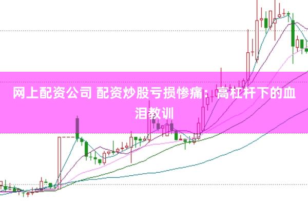 网上配资公司 配资炒股亏损惨痛：高杠杆下的血泪教训