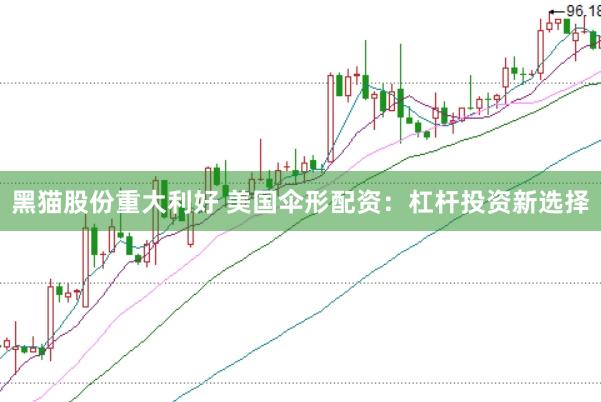 黑猫股份重大利好 美国伞形配资：杠杆投资新选择
