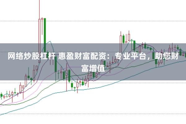 网络炒股杠杆 惠盈财富配资：专业平台，助您财富增值