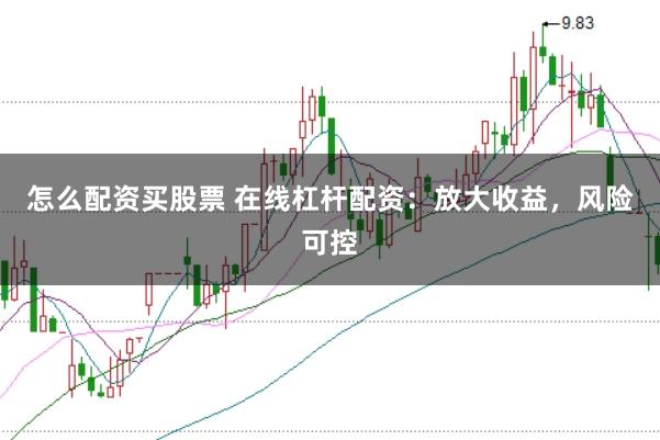 怎么配资买股票 在线杠杆配资：放大收益，风险可控