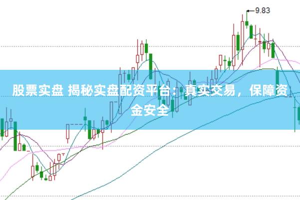 股票实盘 揭秘实盘配资平台：真实交易，保障资金安全