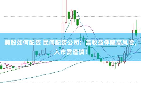 美股如何配资 民间配资公司：高收益伴随高风险，入市需谨慎！
