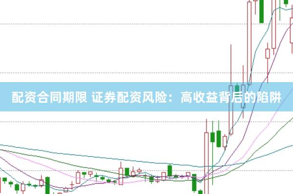 配资合同期限 证券配资风险：高收益背后的陷阱