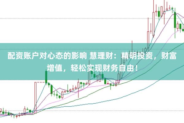 配资账户对心态的影响 慧理财：精明投资，财富增值，轻松实现财务自由！